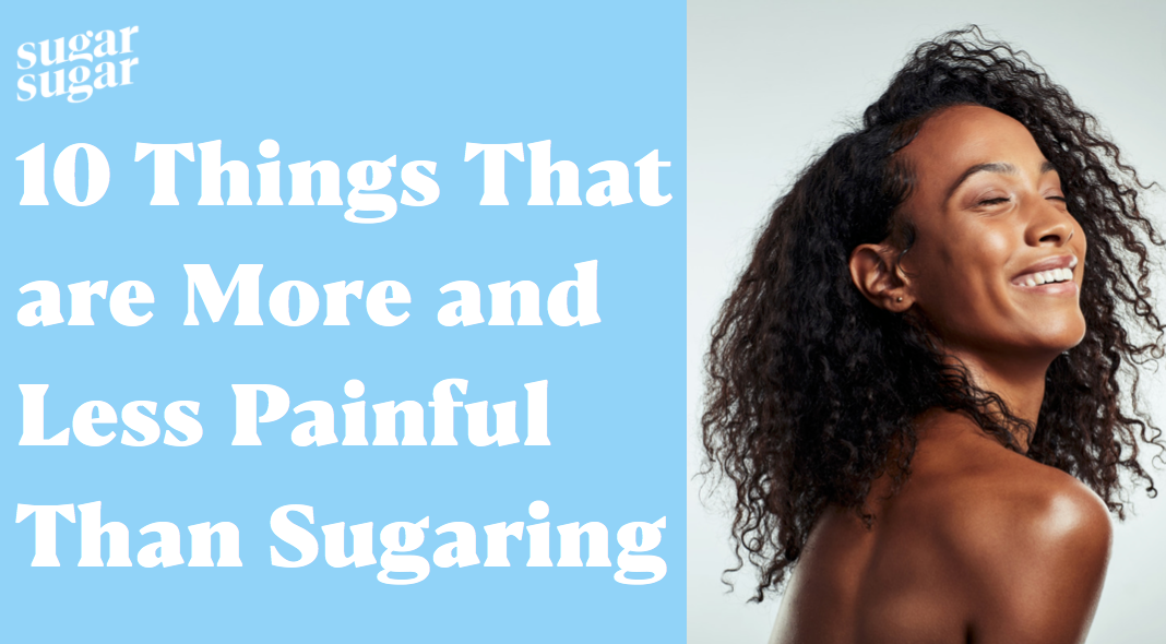 10 Things That Are More and Less Painful Than Sugaring – Sugar Sugar Wax