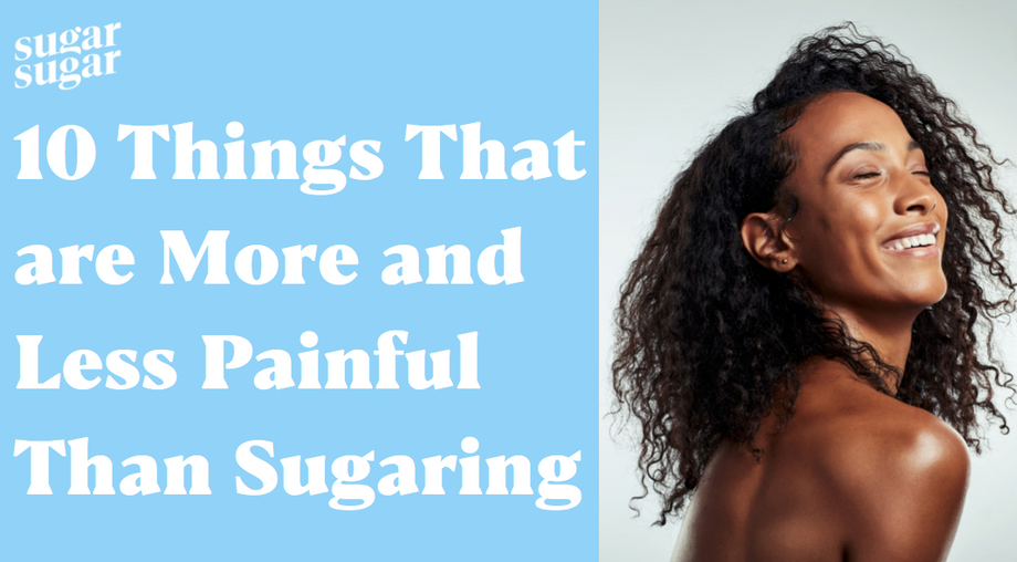 10 Things That Are More and Less Painful Than Sugaring Sugar